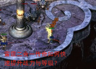 雷霆二合一传奇如何快速提升战力与等级? 雷霆二合一传奇如何快速提升战力与等级?