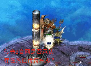 传奇2官网是否承认存在热血传奇私服? 传奇2官网是否承认存在热血传奇私服?