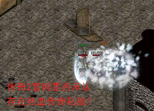 传奇2官网是否承认存在热血传奇私服? 传奇2官网是否承认存在热血传奇私服?