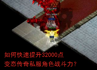 如何快速提升32000点变态传奇私服角色战斗力? 如何快速提升32000点变态传奇私服角色战斗力?