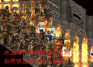 水上漂传奇私服辅助官网:如何快速提升角色等级? 水上漂传奇私服辅助官网:如何快速提升角色等级?