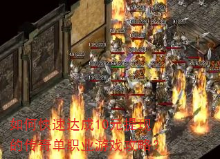 如何快速达成10元提现的传奇单职业游戏攻略? 如何快速达成10元提现的传奇单职业游戏攻略?