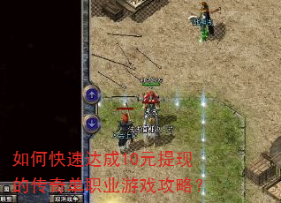 如何快速达成10元提现的传奇单职业游戏攻略? 如何快速达成10元提现的传奇单职业游戏攻略?