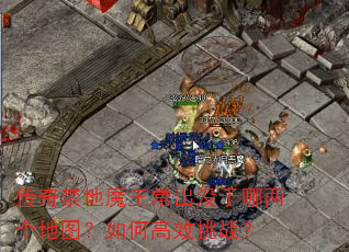 传奇禁地魔王常出没于哪两个地图?如何高效挑战? 传奇禁地魔王常出没于哪两个地图?如何高效挑战?