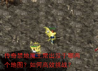 传奇禁地魔王常出没于哪两个地图?如何高效挑战? 传奇禁地魔王常出没于哪两个地图?如何高效挑战?