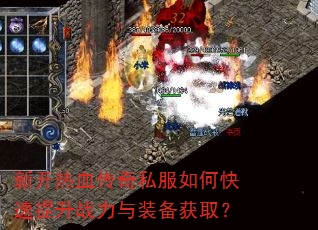 新开热血传奇私服如何快速提升战力与装备获取? 新开热血传奇私服如何快速提升战力与装备获取?