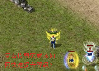 复古传奇究竟该如何快速提升等级? 复古传奇究竟该如何快速提升等级?