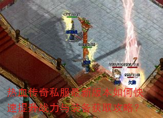 热血传奇私服最新版本如何快速提升战力与装备获取攻略? 热血传奇私服最新版本如何快速提升战力与装备获取攻略?