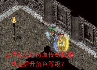 如何在末世热血传奇私服中快速提升角色等级? 如何在末世热血传奇私服中快速提升角色等级?