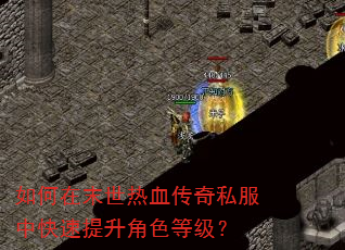 如何在末世热血传奇私服中快速提升角色等级? 如何在末世热血传奇私服中快速提升角色等级?