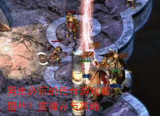 男生必玩的传奇游戏有哪些?求推荐与攻略 男生必玩的传奇游戏有哪些?求推荐与攻略