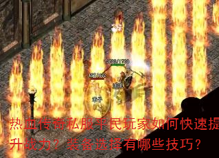 热血传奇私服平民玩家如何快速提升战力?装备选择有哪些技巧? 热血传奇私服平民玩家如何快速提升战力?装备选择有哪些技巧?