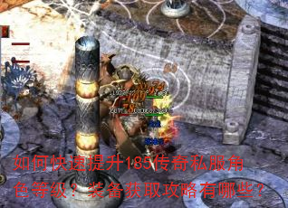 如何快速提升185传奇私服角色等级?装备获取攻略有哪些? 如何快速提升185传奇私服角色等级?装备获取攻略有哪些?