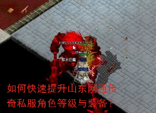 如何快速提升山东网通传奇私服角色等级与装备? 如何快速提升山东网通传奇私服角色等级与装备?