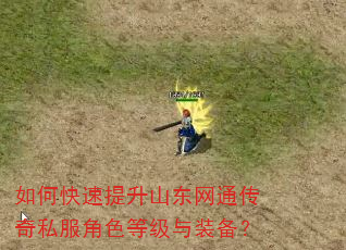 如何快速提升山东网通传奇私服角色等级与装备? 如何快速提升山东网通传奇私服角色等级与装备?