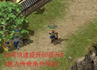 如何快速提升80提升80复古传奇角色等级? 如何快速提升80提升80复古传奇角色等级?
