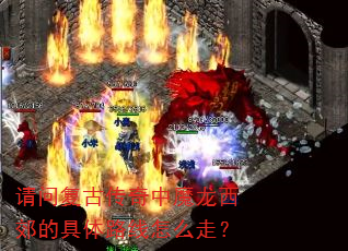 请问复古传奇中魔龙西郊的具体路线怎么走? 请问复古传奇中魔龙西郊的具体路线怎么走?