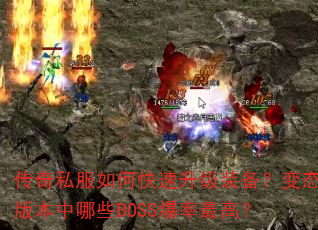 传奇私服如何快速升级装备?变态版本中哪些BOSS爆率最高? 传奇私服如何快速升级装备?变态版本中哪些BOSS爆率最高?