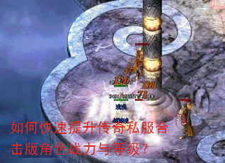如何快速提升传奇私服合击版角色战力与等级? 如何快速提升传奇私服合击版角色战力与等级?