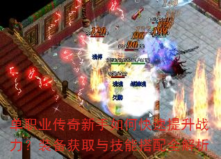 单职业传奇新手如何快速提升战力?装备获取与技能搭配全解析 单职业传奇新手如何快速提升战力?装备获取与技能搭配全解析