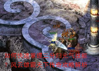 如何快速掌握三分归元气技能?风云雄霸天下传奇攻略解析 如何快速掌握三分归元气技能?风云雄霸天下传奇攻略解析