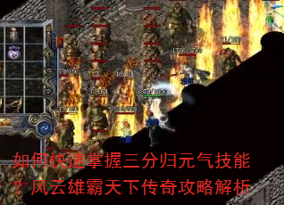 如何快速掌握三分归元气技能?风云雄霸天下传奇攻略解析 如何快速掌握三分归元气技能?风云雄霸天下传奇攻略解析