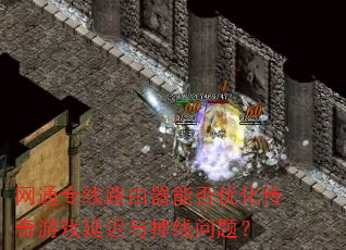 网通专线路由器能否优化传奇游戏延迟与掉线问题? 网通专线路由器能否优化传奇游戏延迟与掉线问题?