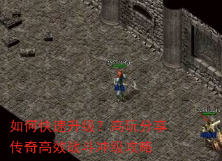 如何快速升级?高玩分享传奇高效战斗冲级攻略 如何快速升级?高玩分享传奇高效战斗冲级攻略