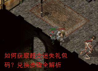 如何获取超变迷失礼包码?兑换步骤全解析 如何获取超变迷失礼包码?兑换步骤全解析
