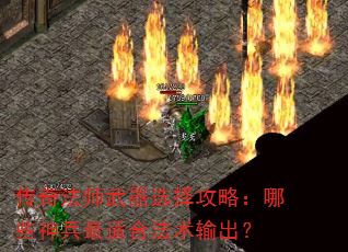 传奇法师武器选择攻略:哪些神兵最适合法术输出? 传奇法师武器选择攻略:哪些神兵最适合法术输出?