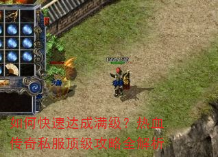 如何快速达成满级?热血传奇私服顶级攻略全解析 如何快速达成满级?热血传奇私服顶级攻略全解析