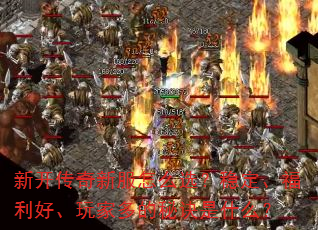 新开传奇新服怎么选?稳定、福利好、玩家多的秘诀是什么? 新开传奇新服怎么选?稳定、福利好、玩家多的秘诀是什么?