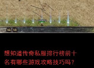 想知道传奇私服排行榜前十名有哪些游戏攻略技巧吗? 想知道传奇私服排行榜前十名有哪些游戏攻略技巧吗?