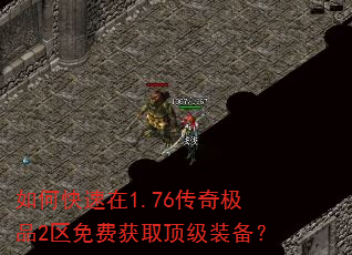 如何快速在1.76传奇极品2区免费获取顶级装备? 如何快速在1.76传奇极品2区免费获取顶级装备?