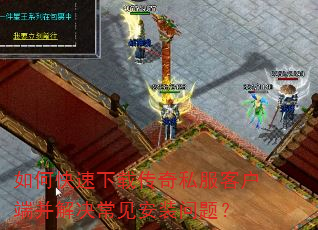 如何快速下载传奇私服客户端并解决常见安装问题? 如何快速下载传奇私服客户端并解决常见安装问题?