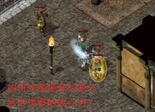 如何快速提升80星王合击传奇的战斗力? 如何快速提升80星王合击传奇的战斗力?