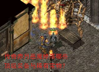 传奇赤月恶魔掉落哪些顶级装备与稀有宝物? 传奇赤月恶魔掉落哪些顶级装备与稀有宝物?