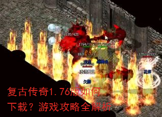 复古传奇1.76版如何下载?游戏攻略全解析 复古传奇1.76版如何下载?游戏攻略全解析
