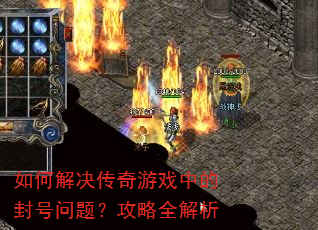 如何解决传奇游戏中的封号问题?攻略全解析 如何解决传奇游戏中的封号问题?攻略全解析
