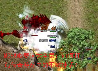 MC战歌麦词大全集:如何打造传奇游戏中的不败神话? MC战歌麦词大全集:如何打造传奇游戏中的不败神话?