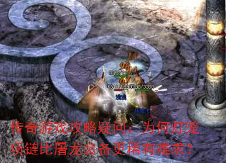 传奇游戏攻略疑问:为何灯笼项链比屠龙装备更稀有难求? 传奇游戏攻略疑问:为何灯笼项链比屠龙装备更稀有难求?