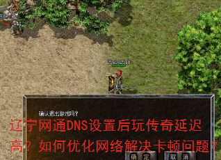 辽宁网通DNS设置后玩传奇延迟高?如何优化网络解决卡顿问题? 辽宁网通DNS设置后玩传奇延迟高?如何优化网络解决卡顿问题?