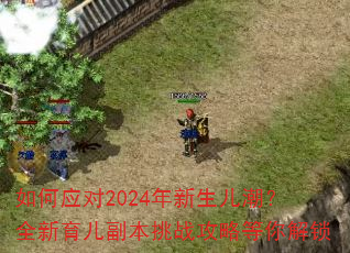 如何应对2024年新生儿潮?全新育儿副本挑战攻略等你解锁 如何应对2024年新生儿潮?全新育儿副本挑战攻略等你解锁