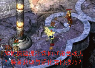 如何快速提升诛仙sf角色战力?装备获取与强化有何技巧? 如何快速提升诛仙sf角色战力?装备获取与强化有何技巧?
