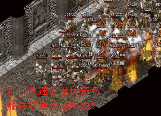 如何快速架设传奇私服并避免常见问题? 如何快速架设传奇私服并避免常见问题?