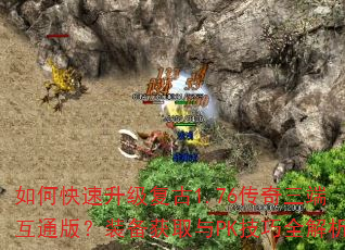如何快速升级复古1.76传奇三端互通版?装备获取与PK技巧全解析 如何快速升级复古1.76传奇三端互通版?装备获取与PK技巧全解析
