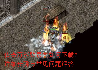 传奇万能登录器如何下载?详细步骤与常见问题解答 传奇万能登录器如何下载?详细步骤与常见问题解答