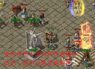 迷失传奇手游如何快速提升战力?新手必看攻略解析 迷失传奇手游如何快速提升战力?新手必看攻略解析