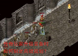传奇玩家升级装备时如何制定高效规划? 传奇玩家升级装备时如何制定高效规划?
