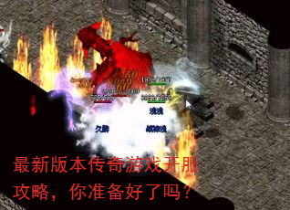 最新版本传奇游戏开服攻略,你准备好了吗? 最新版本传奇游戏开服攻略,你准备好了吗?